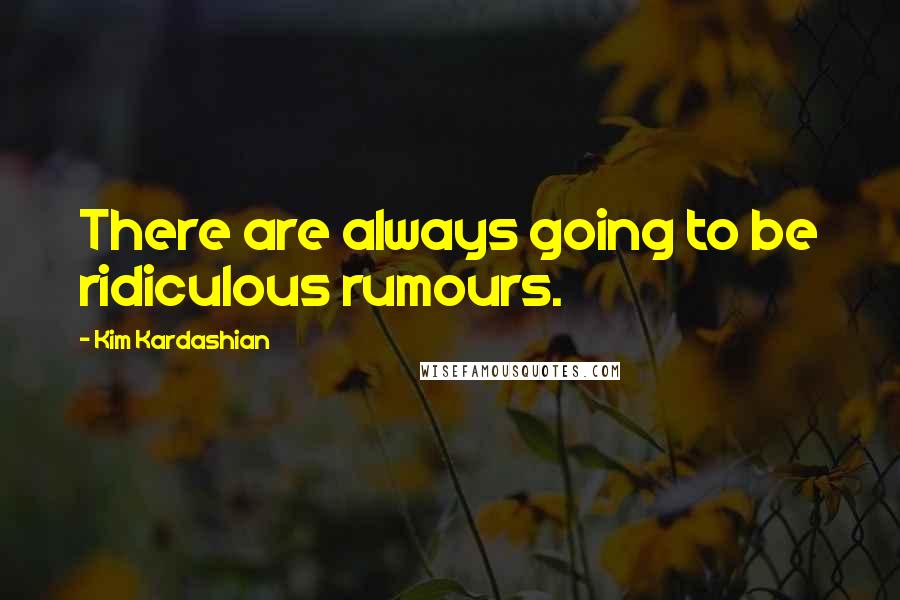 Kim Kardashian Quotes: There are always going to be ridiculous rumours.