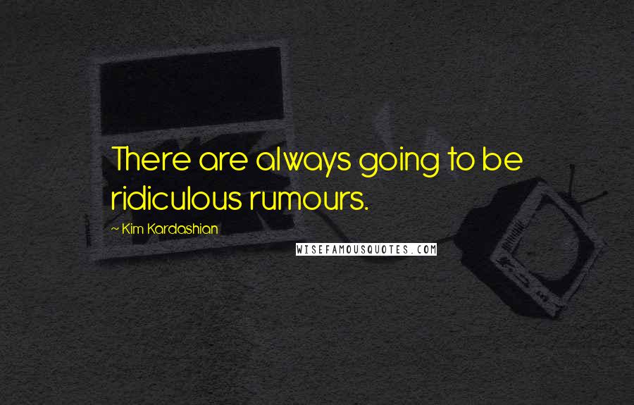 Kim Kardashian Quotes: There are always going to be ridiculous rumours.