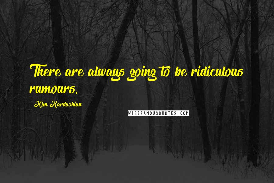 Kim Kardashian Quotes: There are always going to be ridiculous rumours.