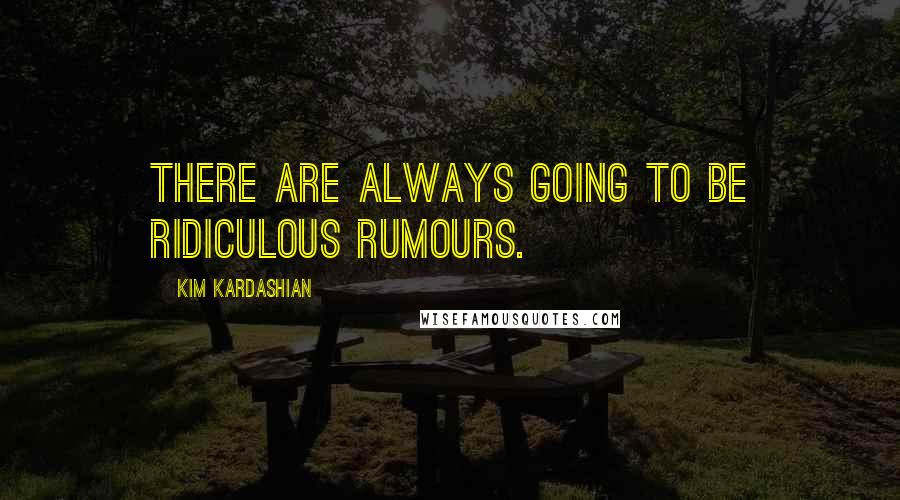 Kim Kardashian Quotes: There are always going to be ridiculous rumours.