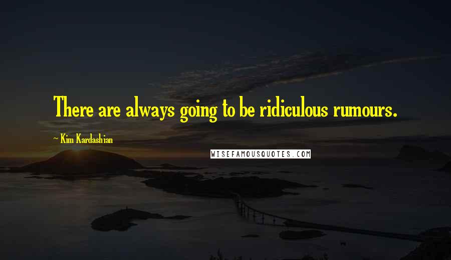 Kim Kardashian Quotes: There are always going to be ridiculous rumours.