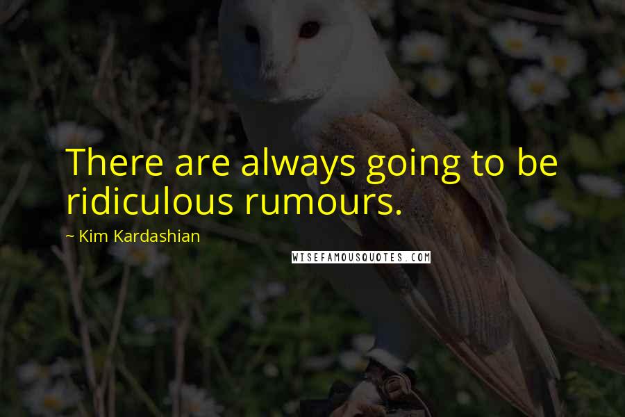 Kim Kardashian Quotes: There are always going to be ridiculous rumours.