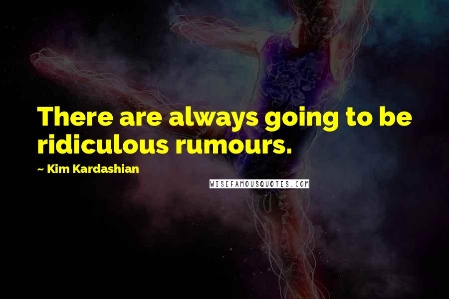 Kim Kardashian Quotes: There are always going to be ridiculous rumours.