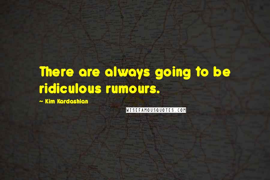 Kim Kardashian Quotes: There are always going to be ridiculous rumours.