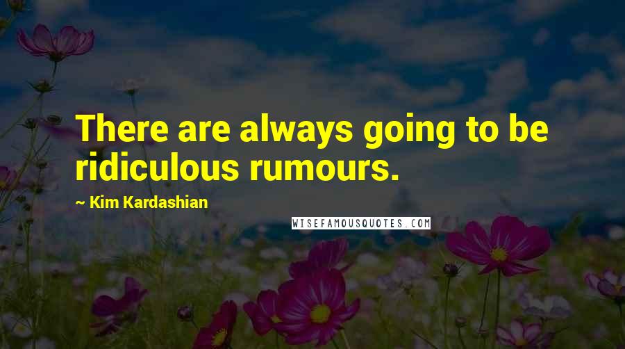 Kim Kardashian Quotes: There are always going to be ridiculous rumours.