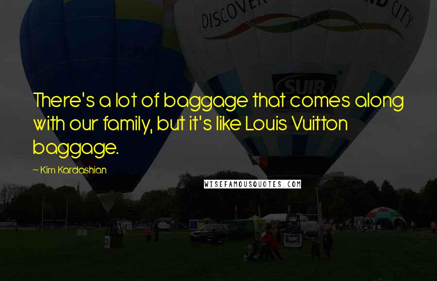 Kim Kardashian Quotes: There's a lot of baggage that comes along with our family, but it's like Louis Vuitton baggage.