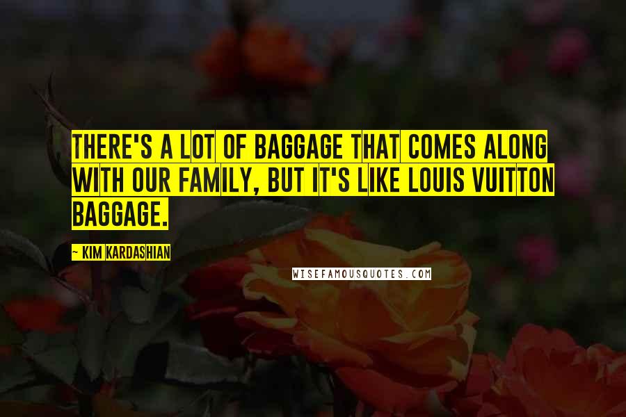 Kim Kardashian Quotes: There's a lot of baggage that comes along with our family, but it's like Louis Vuitton baggage.