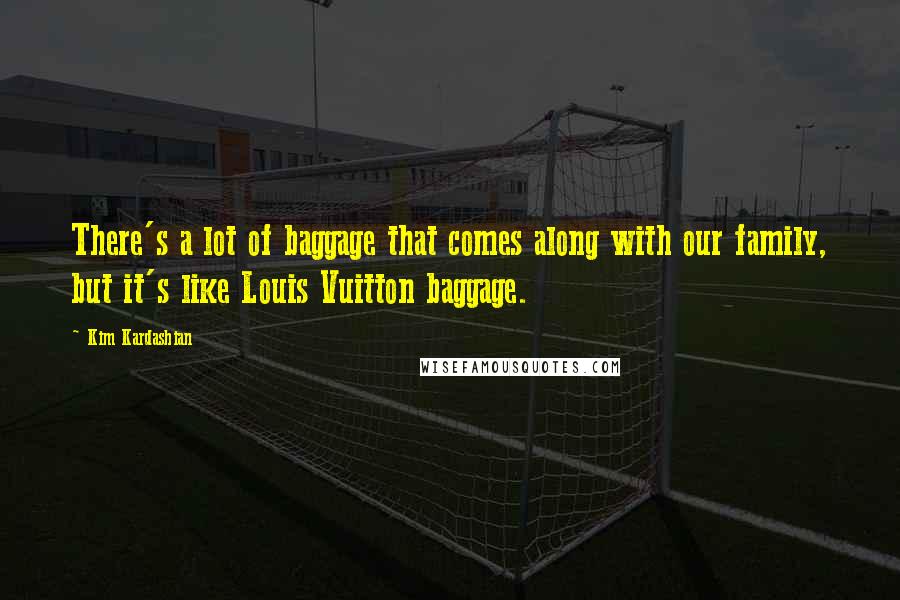 Kim Kardashian Quotes: There's a lot of baggage that comes along with our family, but it's like Louis Vuitton baggage.