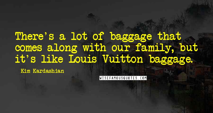 Kim Kardashian Quotes: There's a lot of baggage that comes along with our family, but it's like Louis Vuitton baggage.