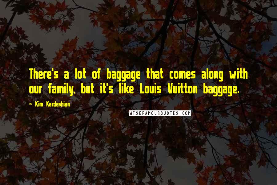 Kim Kardashian Quotes: There's a lot of baggage that comes along with our family, but it's like Louis Vuitton baggage.