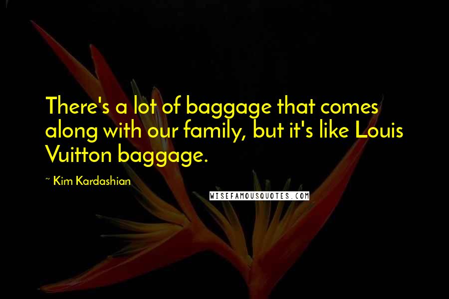 Kim Kardashian Quotes: There's a lot of baggage that comes along with our family, but it's like Louis Vuitton baggage.