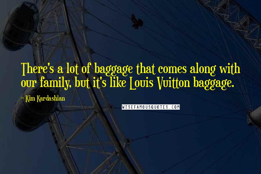 Kim Kardashian Quotes: There's a lot of baggage that comes along with our family, but it's like Louis Vuitton baggage.