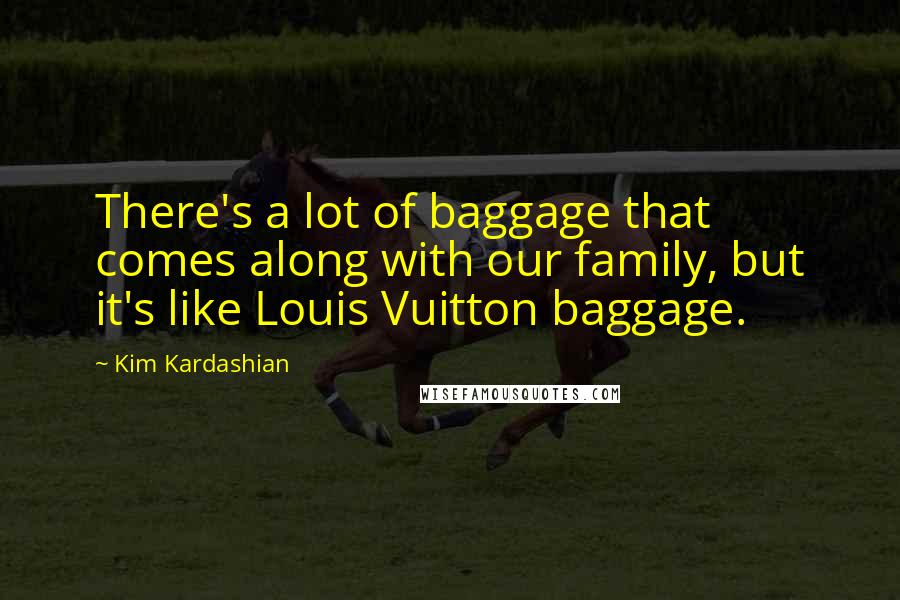 Kim Kardashian Quotes: There's a lot of baggage that comes along with our family, but it's like Louis Vuitton baggage.