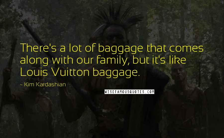 Kim Kardashian Quotes: There's a lot of baggage that comes along with our family, but it's like Louis Vuitton baggage.