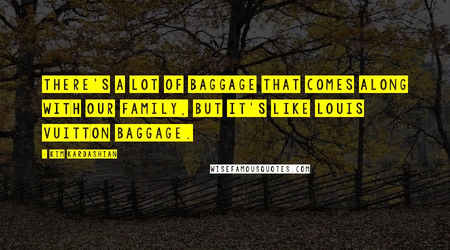 Kim Kardashian Quotes: There's a lot of baggage that comes along with our family, but it's like Louis Vuitton baggage.