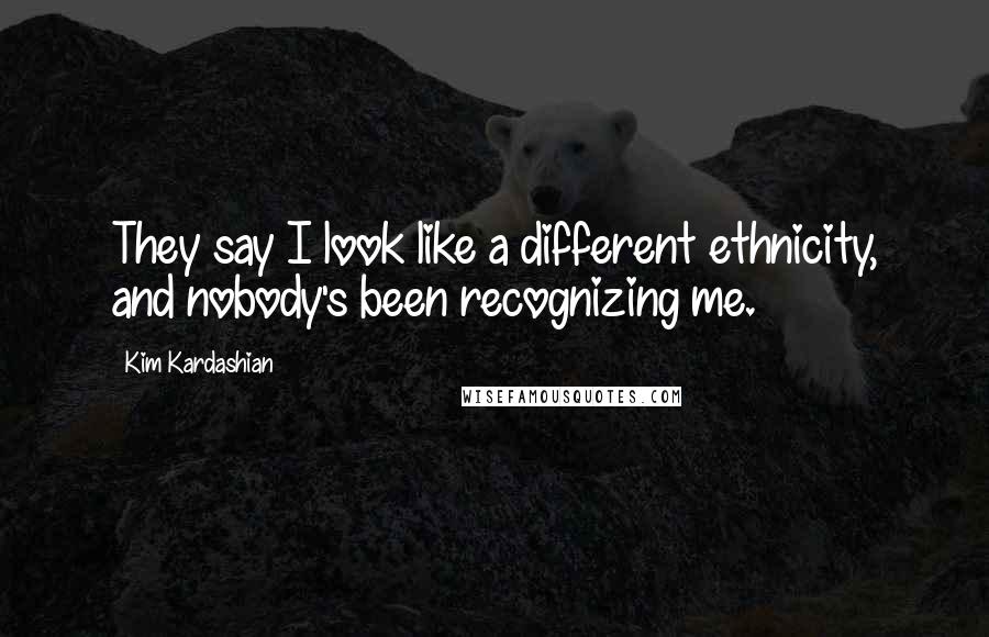 Kim Kardashian Quotes: They say I look like a different ethnicity, and nobody's been recognizing me.