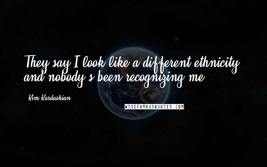 Kim Kardashian Quotes: They say I look like a different ethnicity, and nobody's been recognizing me.