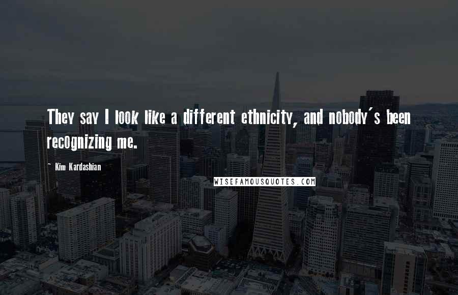 Kim Kardashian Quotes: They say I look like a different ethnicity, and nobody's been recognizing me.