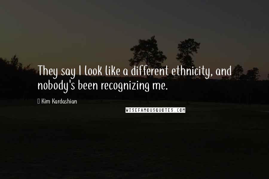 Kim Kardashian Quotes: They say I look like a different ethnicity, and nobody's been recognizing me.