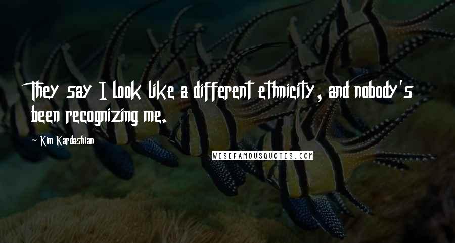 Kim Kardashian Quotes: They say I look like a different ethnicity, and nobody's been recognizing me.