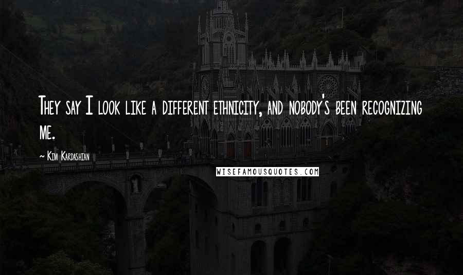 Kim Kardashian Quotes: They say I look like a different ethnicity, and nobody's been recognizing me.