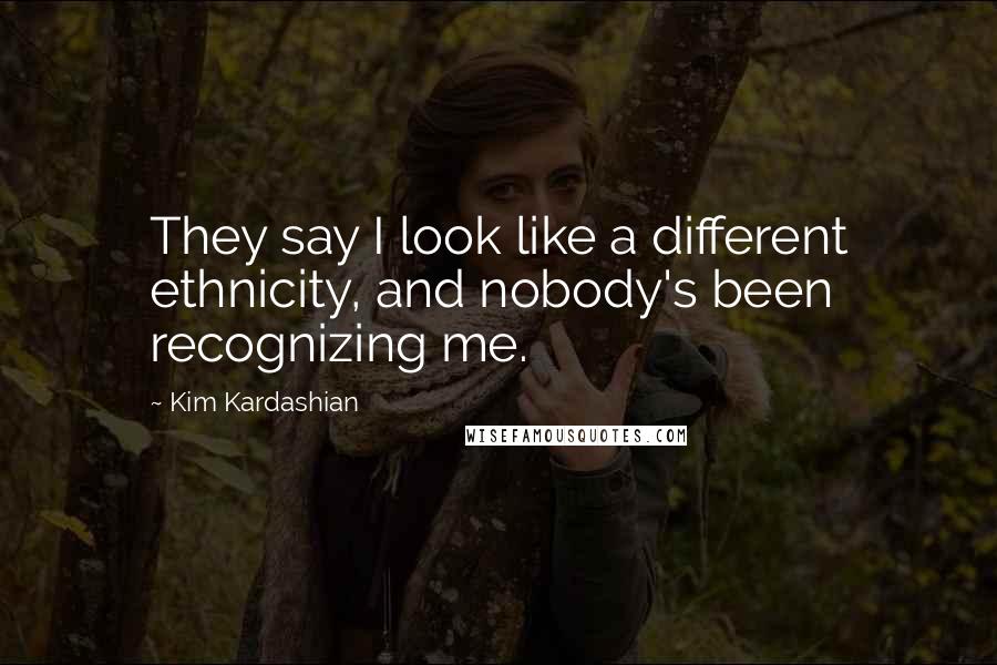 Kim Kardashian Quotes: They say I look like a different ethnicity, and nobody's been recognizing me.