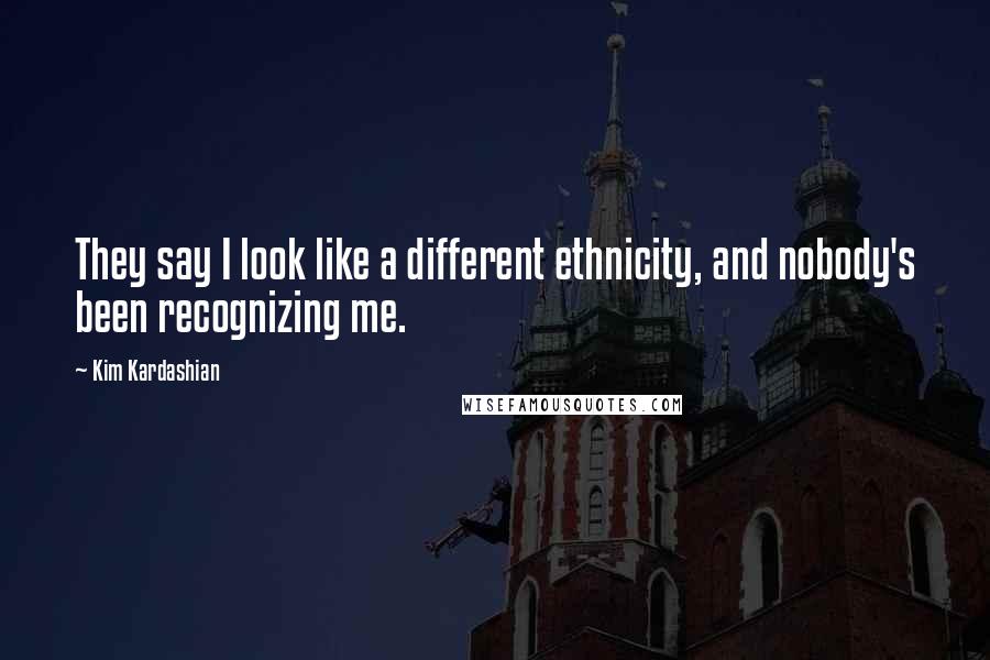 Kim Kardashian Quotes: They say I look like a different ethnicity, and nobody's been recognizing me.