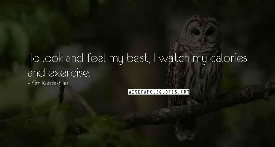 Kim Kardashian Quotes: To look and feel my best, I watch my calories and exercise.