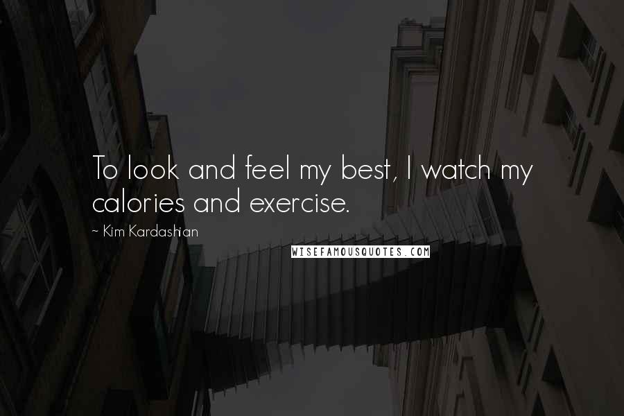 Kim Kardashian Quotes: To look and feel my best, I watch my calories and exercise.