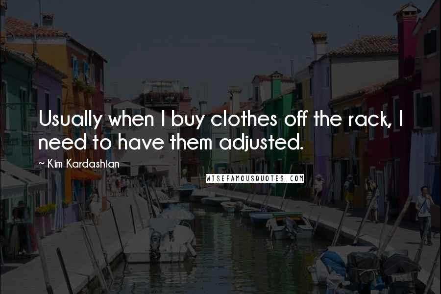 Kim Kardashian Quotes: Usually when I buy clothes off the rack, I need to have them adjusted.