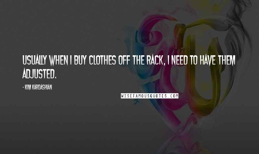 Kim Kardashian Quotes: Usually when I buy clothes off the rack, I need to have them adjusted.