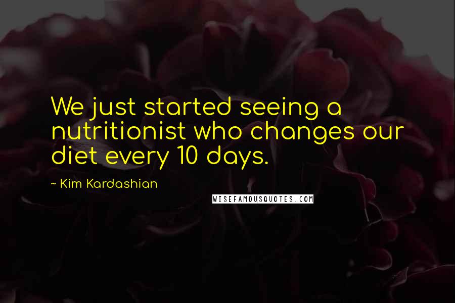 Kim Kardashian Quotes: We just started seeing a nutritionist who changes our diet every 10 days.