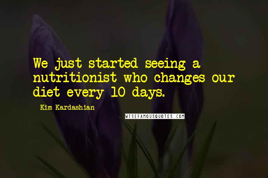 Kim Kardashian Quotes: We just started seeing a nutritionist who changes our diet every 10 days.