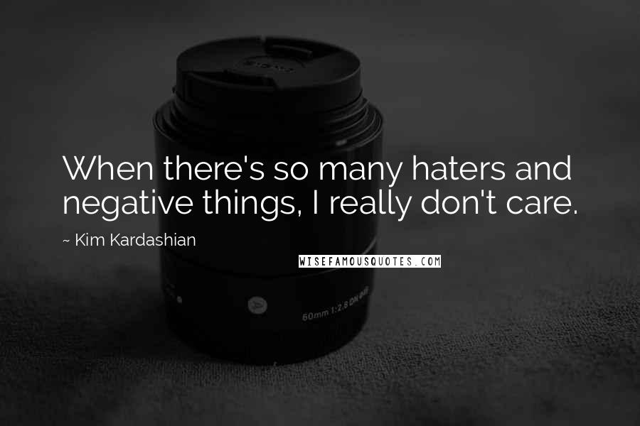 Kim Kardashian Quotes: When there's so many haters and negative things, I really don't care.