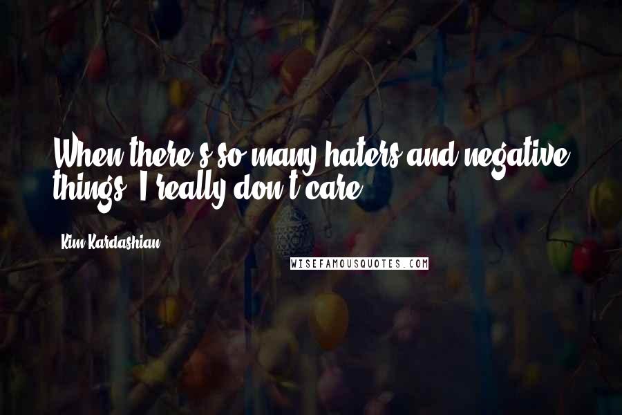 Kim Kardashian Quotes: When there's so many haters and negative things, I really don't care.