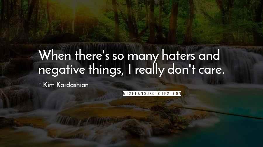 Kim Kardashian Quotes: When there's so many haters and negative things, I really don't care.