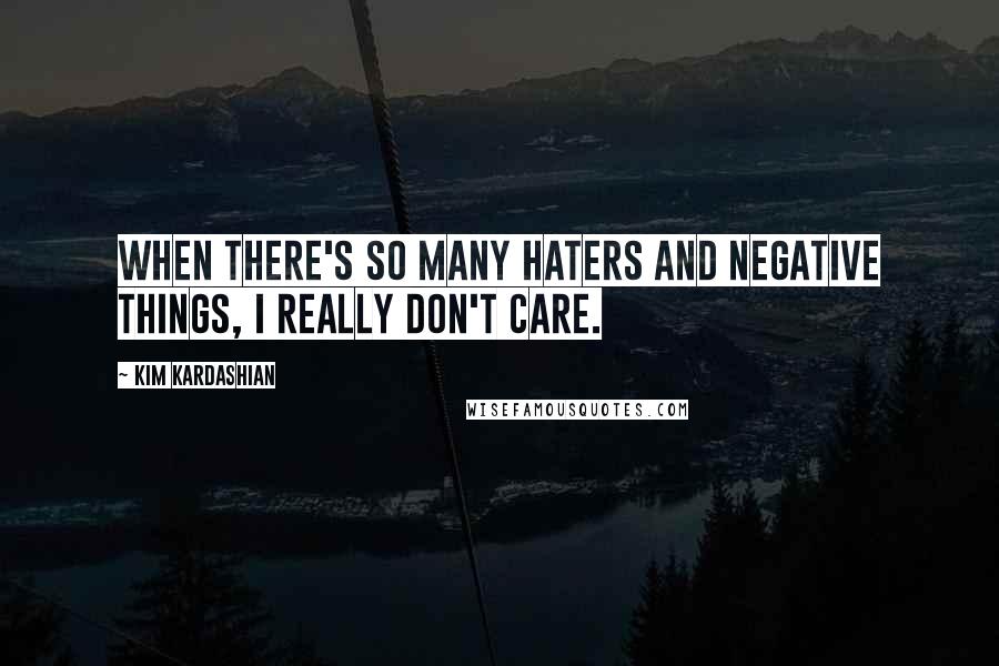 Kim Kardashian Quotes: When there's so many haters and negative things, I really don't care.