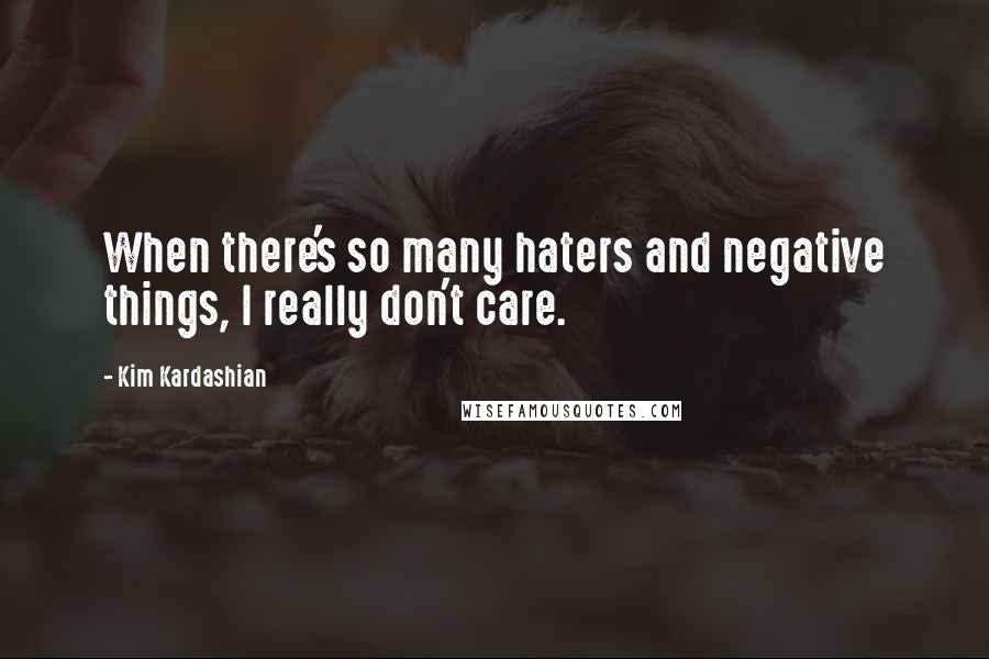 Kim Kardashian Quotes: When there's so many haters and negative things, I really don't care.