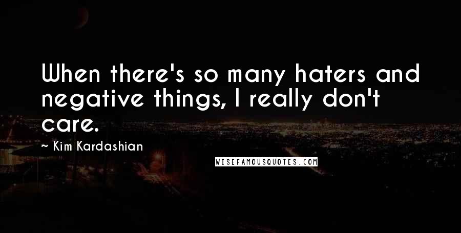 Kim Kardashian Quotes: When there's so many haters and negative things, I really don't care.