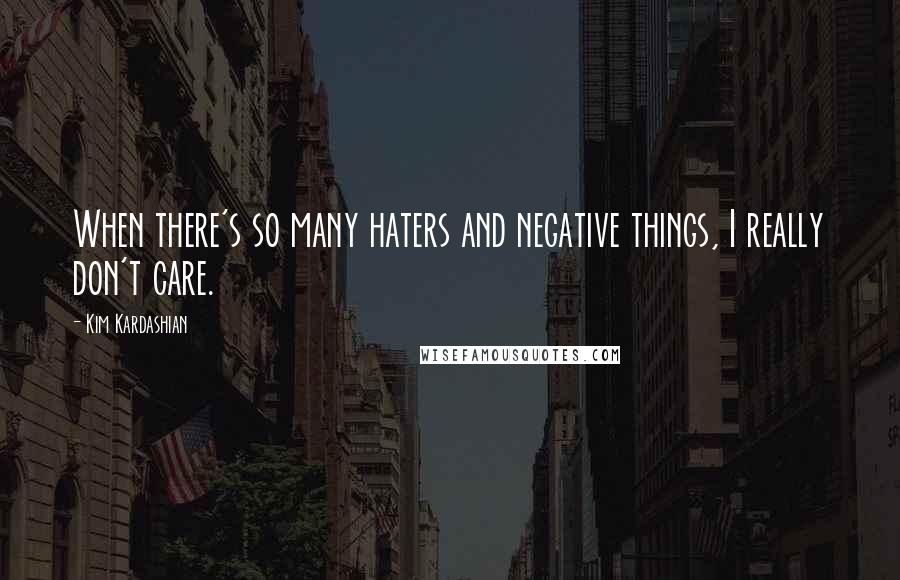 Kim Kardashian Quotes: When there's so many haters and negative things, I really don't care.