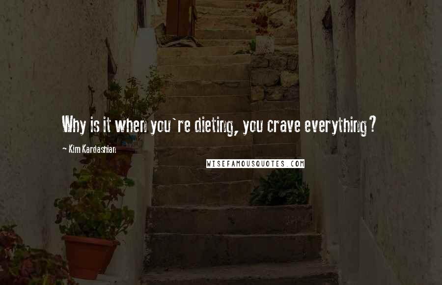 Kim Kardashian Quotes: Why is it when you're dieting, you crave everything?