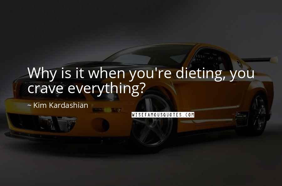Kim Kardashian Quotes: Why is it when you're dieting, you crave everything?