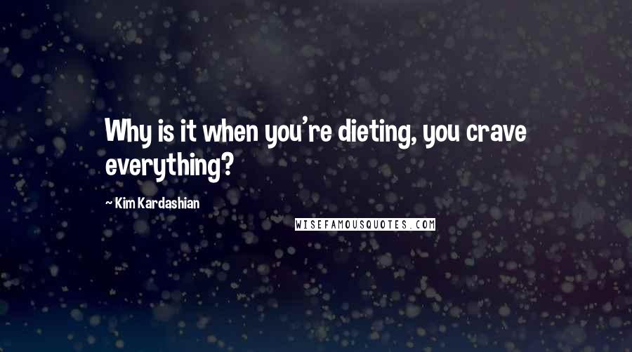 Kim Kardashian Quotes: Why is it when you're dieting, you crave everything?