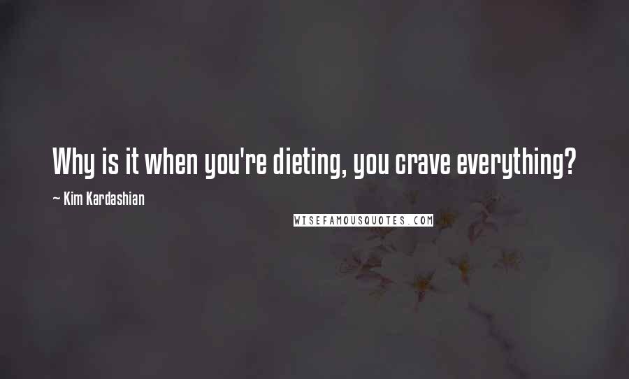 Kim Kardashian Quotes: Why is it when you're dieting, you crave everything?
