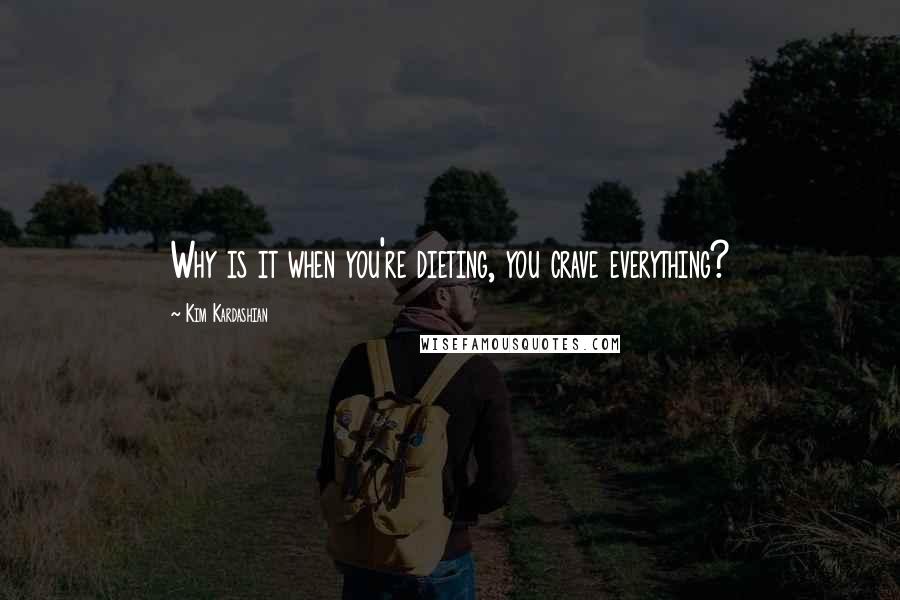 Kim Kardashian Quotes: Why is it when you're dieting, you crave everything?