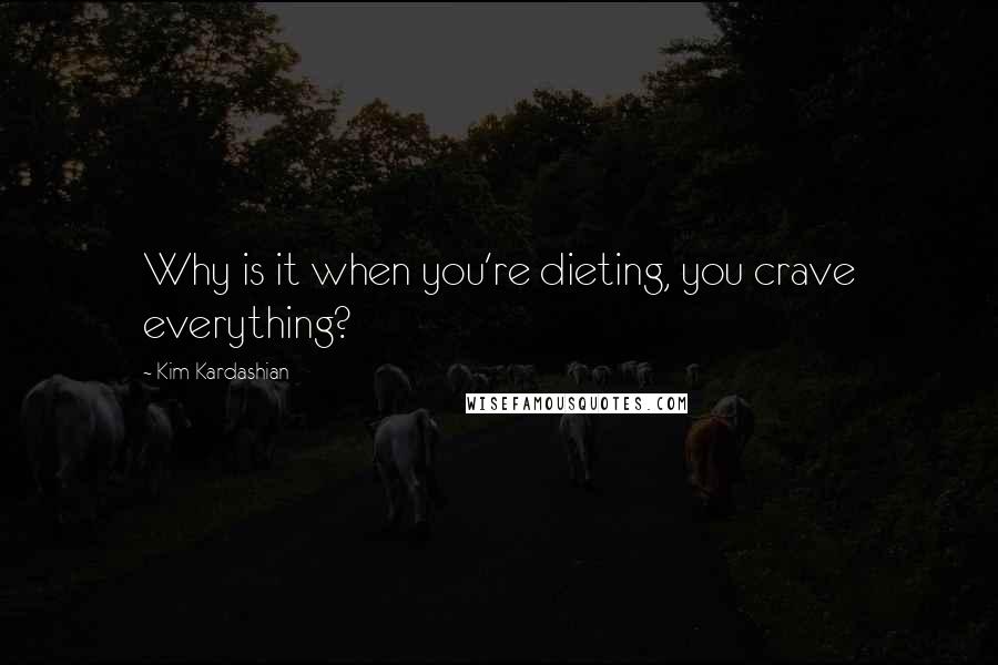 Kim Kardashian Quotes: Why is it when you're dieting, you crave everything?
