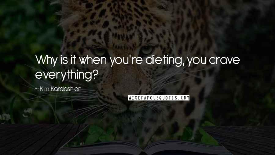 Kim Kardashian Quotes: Why is it when you're dieting, you crave everything?