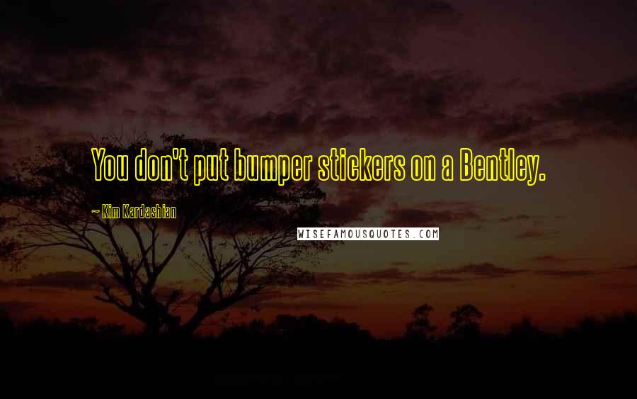 Kim Kardashian Quotes: You don't put bumper stickers on a Bentley.