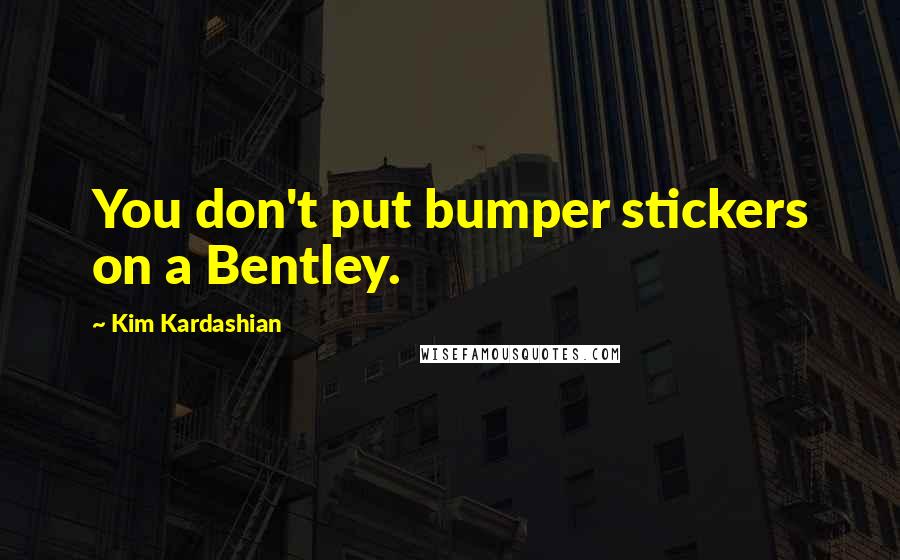 Kim Kardashian Quotes: You don't put bumper stickers on a Bentley.