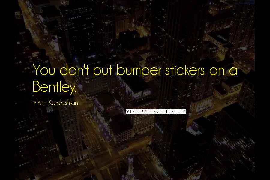 Kim Kardashian Quotes: You don't put bumper stickers on a Bentley.